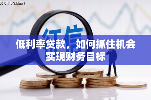 延吉低利率贷款，如何抓住机会实现财务目标