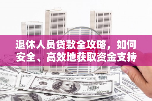 延吉退休人员贷款全攻略，如何安全、高效地获取资金支持