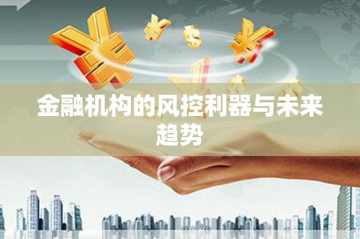 延吉金融机构的风控利器与未来趋势