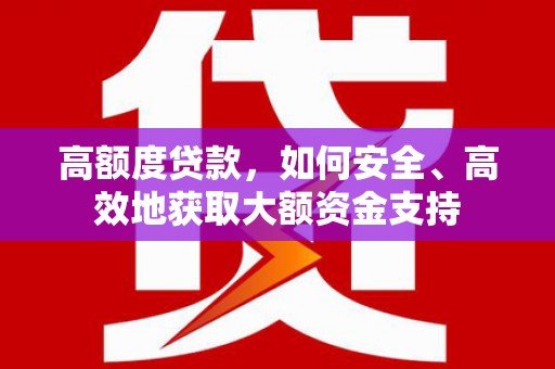 延吉高额度贷款，如何安全、高效地获取大额资金支持