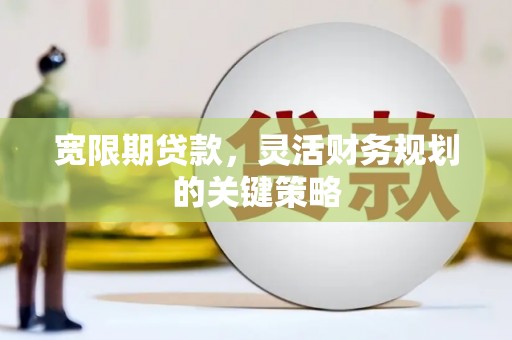 延吉宽限期贷款，灵活财务规划的关键策略