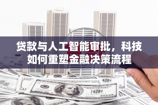 延吉贷款与人工智能审批，科技如何重塑金融决策流程