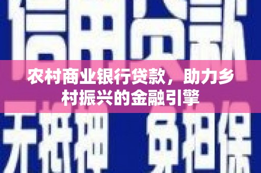 延吉农村商业银行贷款，助力乡村振兴的金融引擎