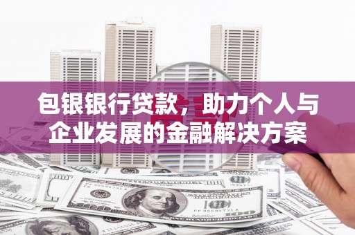延吉包银银行贷款，助力个人与企业发展的金融解决方案