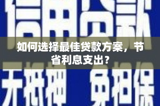 延吉如何选择最佳贷款方案，节省利息支出？