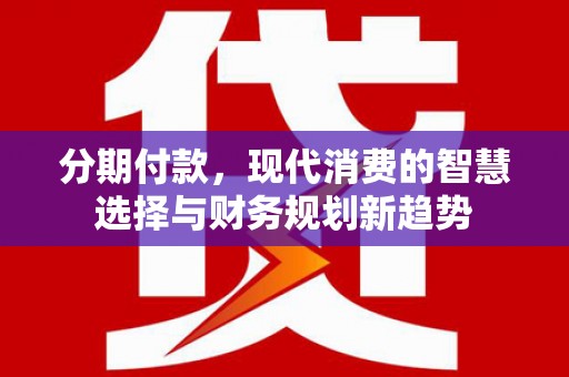 延吉分期付款，现代消费的智慧选择与财务规划新趋势