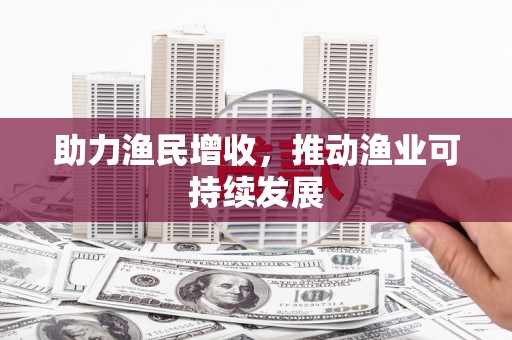 延吉助力渔民增收，推动渔业可持续发展