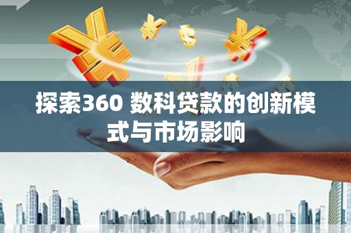 延吉探索360 数科贷款的创新模式与市场影响