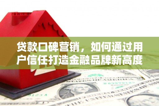 延吉贷款口碑营销，如何通过用户信任打造金融品牌新高度