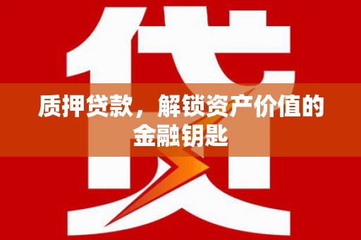 延吉质押贷款，解锁资产价值的金融钥匙