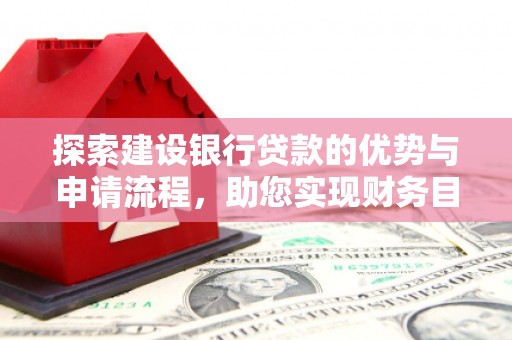 延吉探索建设银行贷款的优势与申请流程，助您实现财务目标