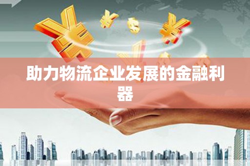 延吉助力物流企业发展的金融利器