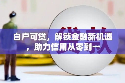 延吉白户可贷，解锁金融新机遇，助力信用从零到一