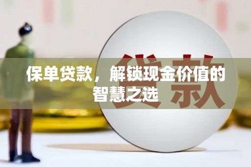 延吉保单贷款，解锁现金价值的智慧之选