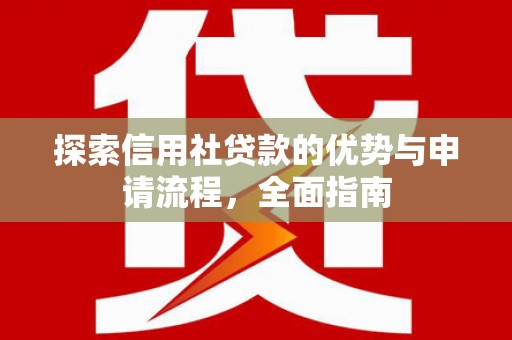 延吉探索信用社贷款的优势与申请流程，全面指南