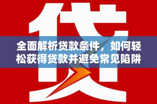 延吉全面解析贷款条件，如何轻松获得贷款并避免常见陷阱