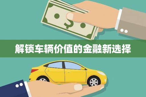 延吉解锁车辆价值的金融新选择