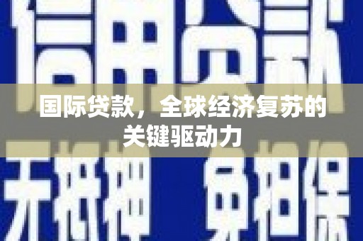 延吉国际贷款，全球经济复苏的关键驱动力