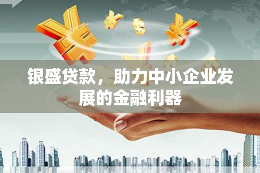 延吉银盛贷款，助力中小企业发展的金融利器
