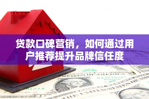 延吉贷款口碑营销，如何通过用户推荐提升品牌信任度