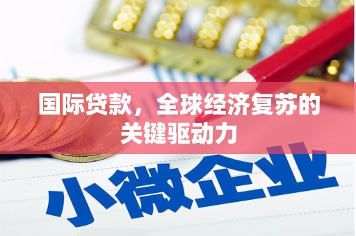 延吉国际贷款，全球经济复苏的关键驱动力