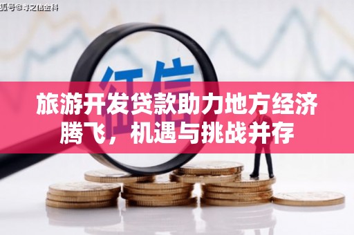 延吉旅游开发贷款助力地方经济腾飞，机遇与挑战并存