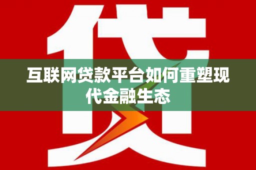 延吉互联网贷款平台如何重塑现代金融生态