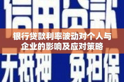 延吉银行贷款利率波动对个人与企业的影响及应对策略