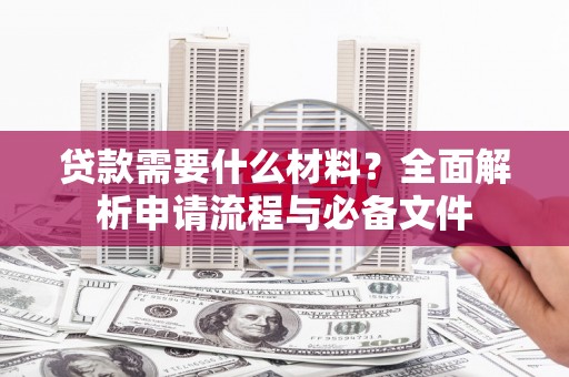 延吉贷款需要什么材料？全面解析申请流程与必备文件