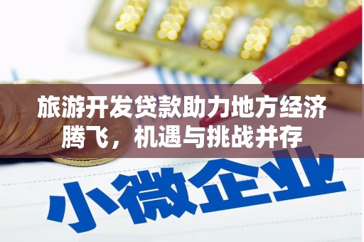 延吉旅游开发贷款助力地方经济腾飞，机遇与挑战并存