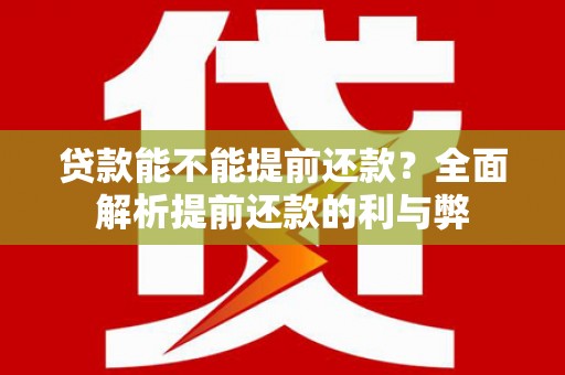 延吉贷款能不能提前还款？全面解析提前还款的利与弊