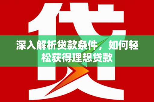 延吉深入解析贷款条件，如何轻松获得理想贷款