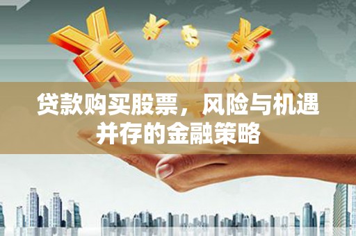 延吉贷款购买股票，风险与机遇并存的金融策略