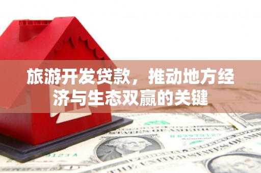 延吉旅游开发贷款，推动地方经济与生态双赢的关键
