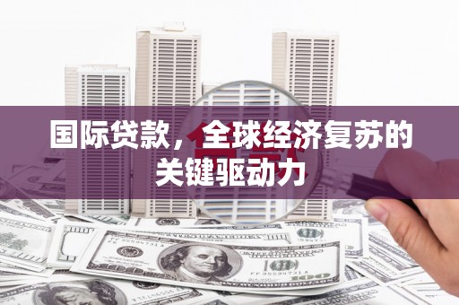 延吉国际贷款，全球经济复苏的关键驱动力
