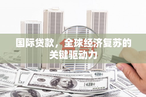 延吉国际贷款，全球经济复苏的关键驱动力