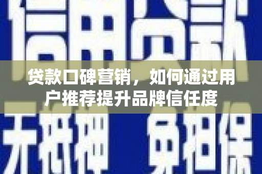 延吉贷款口碑营销，如何通过用户推荐提升品牌信任度
