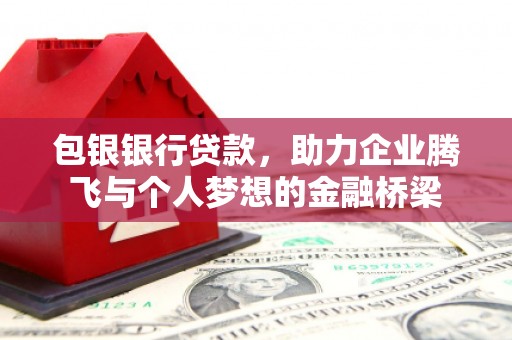 延吉包银银行贷款，助力企业腾飞与个人梦想的金融桥梁