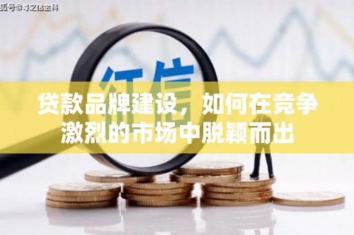 延吉贷款品牌建设，如何在竞争激烈的市场中脱颖而出