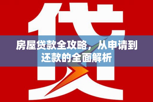 延吉房屋贷款全攻略，从申请到还款的全面解析