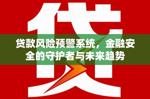 延吉贷款风险预警系统，金融安全的守护者与未来趋势