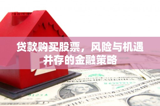 延吉贷款购买股票，风险与机遇并存的金融策略