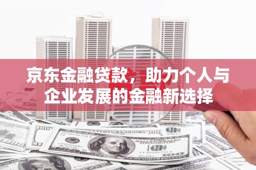 延吉京东金融贷款，助力个人与企业发展的金融新选择