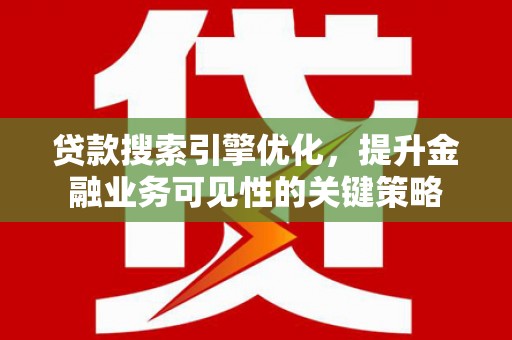 延吉贷款搜索引擎优化，提升金融业务可见性的关键策略