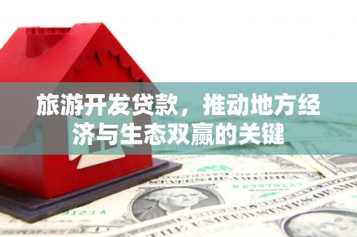 延吉旅游开发贷款，推动地方经济与生态双赢的关键