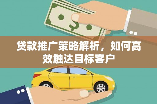延吉贷款推广策略解析，如何高效触达目标客户