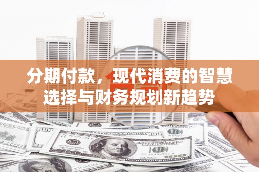 延吉分期付款，现代消费的智慧选择与财务规划新趋势