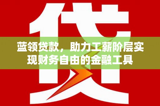 延吉蓝领贷款，助力工薪阶层实现财务自由的金融工具