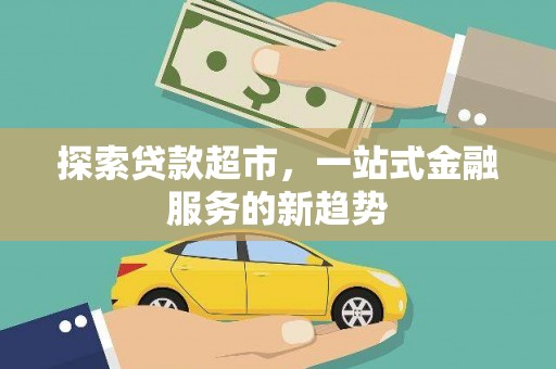 延吉探索贷款超市，一站式金融服务的新趋势