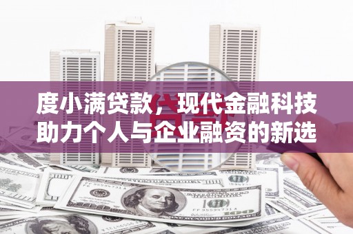 延吉度小满贷款，现代金融科技助力个人与企业融资的新选择